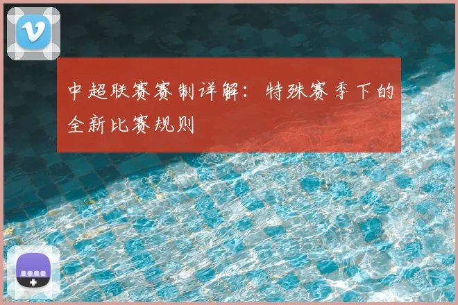 中超联赛赛制详解：特殊赛季下的全新比赛规则
