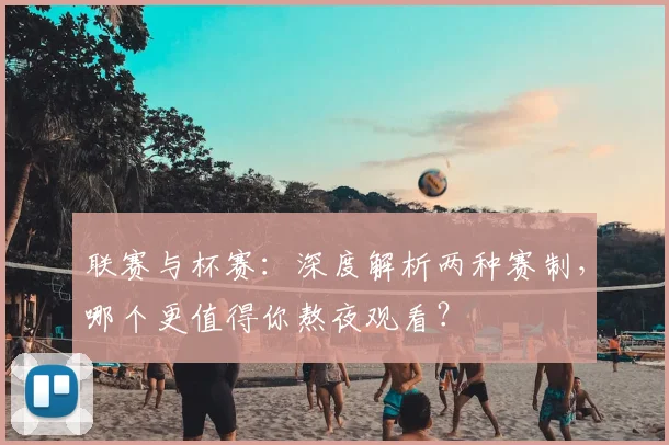 联赛与杯赛：深度解析两种赛制，哪个更值得你熬夜观看？