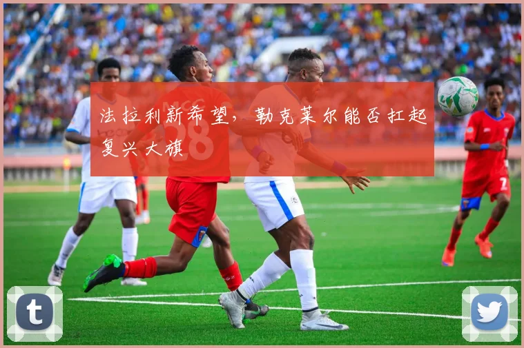 法拉利新希望，勒克莱尔能否扛起复兴大旗