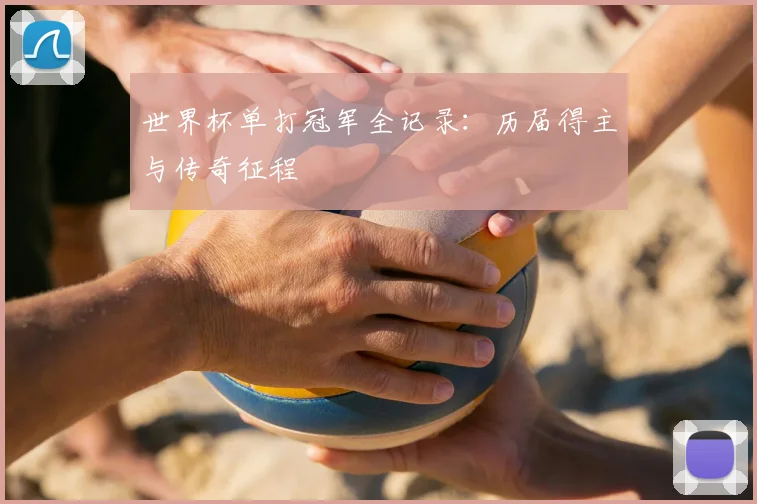 世界杯单打冠军全记录：历届得主与传奇征程