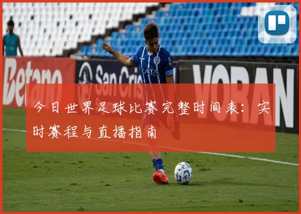 今日世界足球比赛完整时间表：实时赛程与直播指南