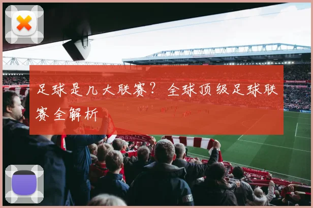 足球是几大联赛？全球顶级足球联赛全解析