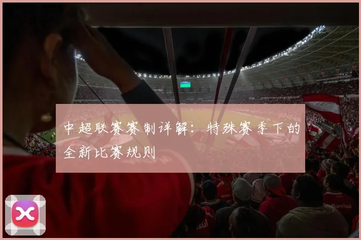 中超联赛赛制详解：特殊赛季下的全新比赛规则