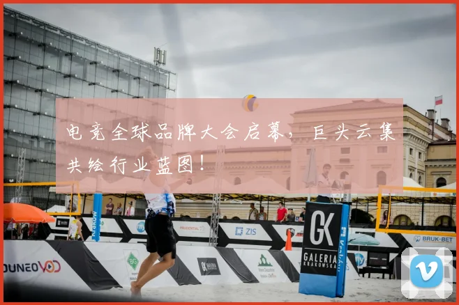 电竞全球品牌大会启幕，巨头云集共绘行业蓝图！