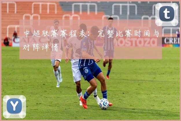 中超联赛赛程表：完整比赛时间与对阵详情