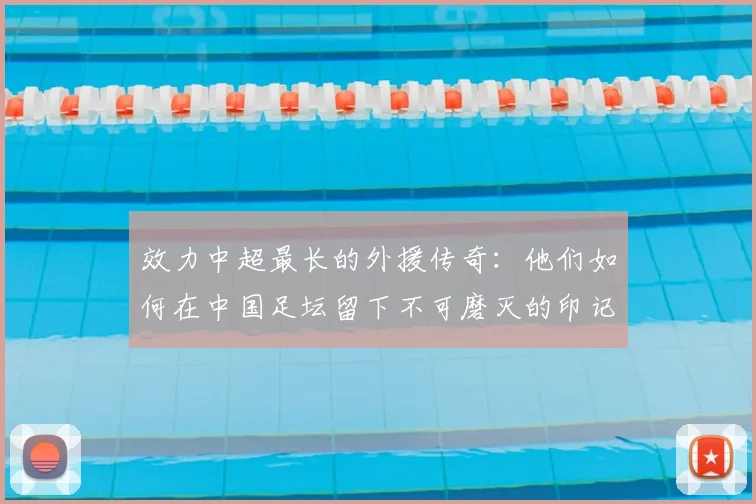 效力中超最长的外援传奇：他们如何在中国足坛留下不可磨灭的印记