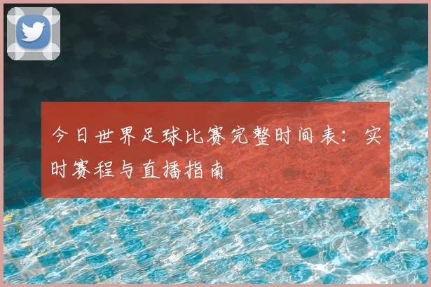 今日世界足球比赛完整时间表：实时赛程与直播指南