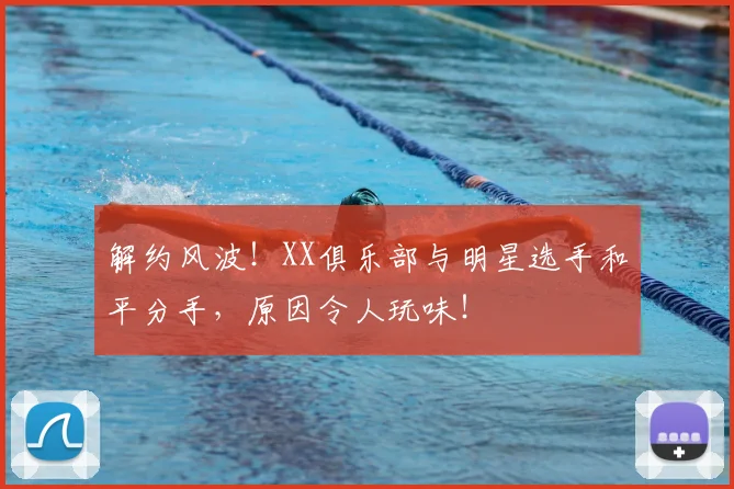 解约风波！XX俱乐部与明星选手和平分手，原因令人玩味！